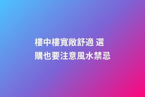 樓中樓寬敞舒適 選購也要注意風水禁忌